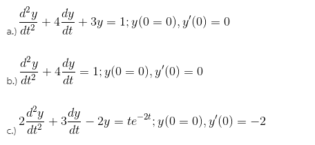 dy
+ 3y = 1; y (0 = 0), y/(0) = 0
dt
a.) dt2
&y
dy
b.) dt2
= 1; y(0 = 0), y' (0) = 0
+ 4-
dt
dy
dy
dt
2y = te : y(0 = 0), y (0) = -2
;y(0 = 0), y (0) = -2
2-
c.) dt?
+ 3-
