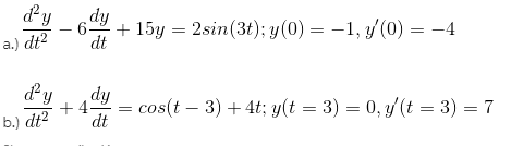 &y
dt
dy
+ 15y = 2sin(3t); y (0) = -1, y (0) = -4
-6-
%3D
dt2
a.)
dy
+ 449
dy
dt
= cos(t – 3) + 4t; y(t = 3) = 0, y (t = 3) = 7
b.) dt?
