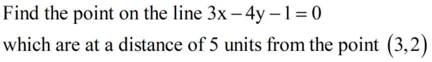 Find the point on the line 3x – 4y –1=0
which are at a distance of 5 units from the point (3,2)
