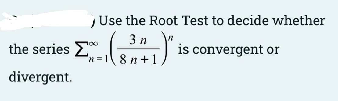 Use the Root Test to decide whether
3 п
the series 2-8n+1)
is convergent or
n =
divergent.
