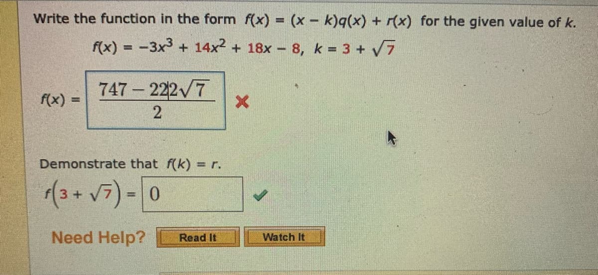 Write the function in the form f(x) = (x- k)q(x) + r(x) for the given value of k.
f(x) = -3x + 14x2 + 18x 8, k = 3 + V7
%3D
747- 222 7
f(x)
Demonstrate that f(k) r.
(3+ v7) - 0
Need Help?
Watch It
Read It
