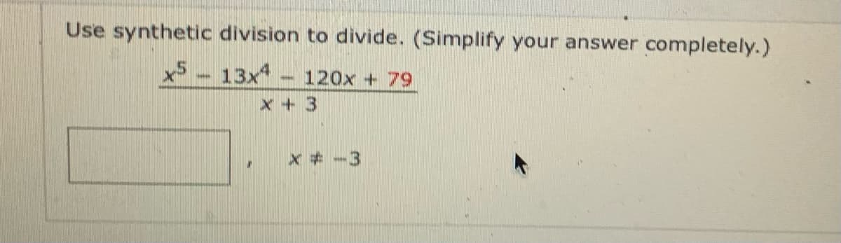 Use synthetic division to divide. (Simplify your answer completely.)
x5- 13x - 120x + 79
x +3
