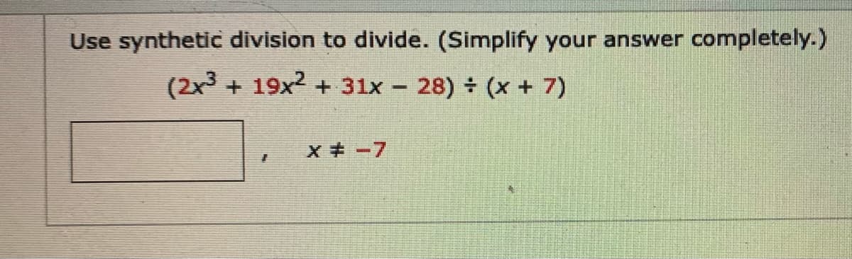Use synthetic division to divide. (Simplify your answer completely.)
(2x3 + 19x2 + 31x – 28) ÷ (x + 7)
xキー7
