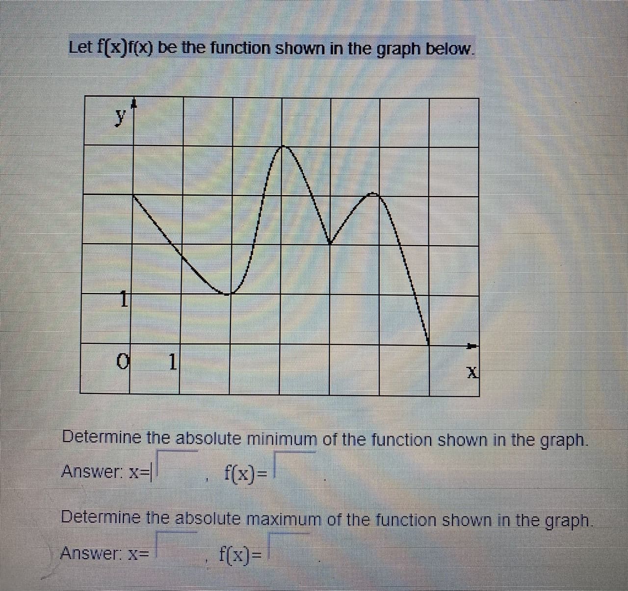 Determine the absolute minimum of the function shown in the graph.
Answer: x-|
f(x) =
Determine the absolute maximum of the function shown in the graph.
Answer: X=
f(x)=
