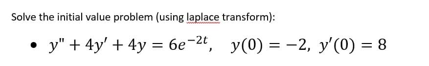 Solve the initial value problem (using laplace transform):
• y" + 4y' + 4y =
6e-2t, y(0) = -2, y'(0) = 8
||
