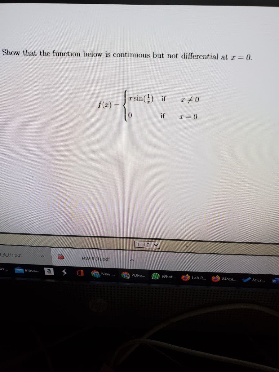 Show that the function below is contimuous but not differential atr= 0.
r sin() if
f(r) =
エ40
if
I = (0
of 2 V
6 (1).pdf
PDF
HW 6 (1).pdf
Acr.
Inbox.
New ...
A PDF....
2 What...
Lab R...
Mozil...
Micr.
