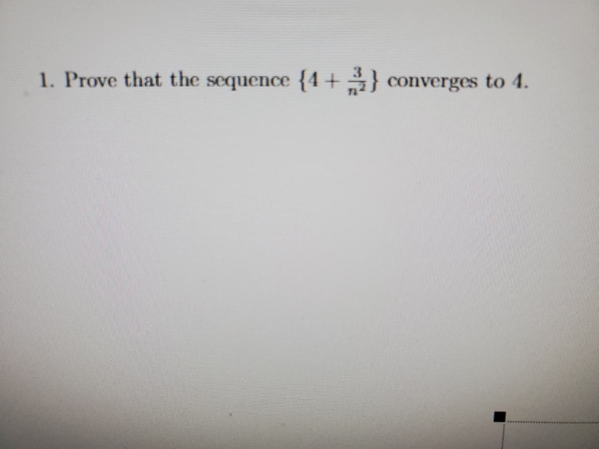 1. Prove that the sequence {4+} converges to 4.
