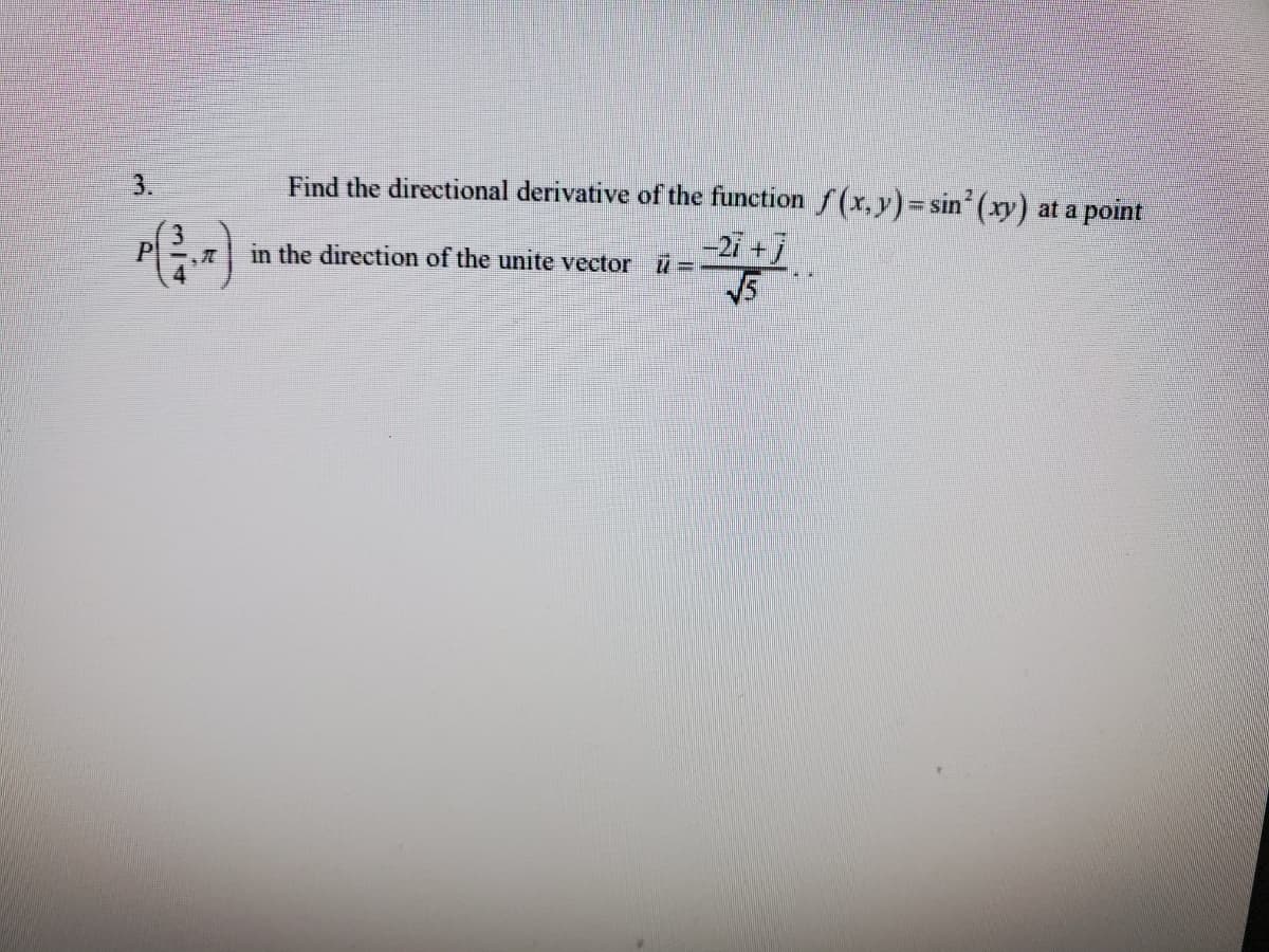 3.
Find the directional derivative of the function f(x, y) = sin (xy) at a point
-2i +j
V5
P
in the direction of the unite vector ū =
