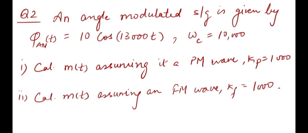 Q2 An sly in giren by
modulatıd
angle
Pofto = 10 Cos (13 000t)
Wc
= 10,00
) Cal met) asduning
il a PM ware ,kp3lm
an FM wave, Ks
lovo.
11) Cal. mith as
esnunting
