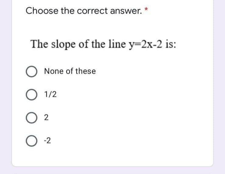 Choose the correct answer.
The slope of the line y=2x-2 is:
None of these
O 1/2
2
-2
