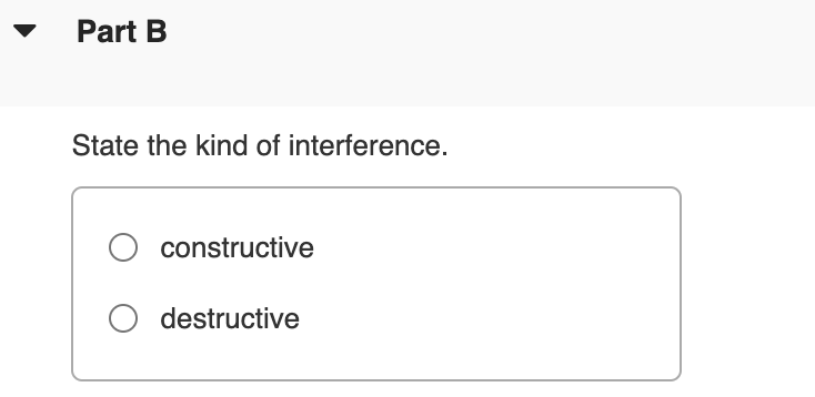 ▼
Part B
State the kind of interference.
O constructive
O destructive
