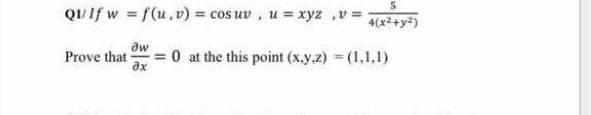 5
Qu/ If w = f(u, v) = cos uv, u = xyz , v = 4(x²+y²)
aw
Prove that
= 0 at the this point (x,y,z) = (1,1,1)
əx