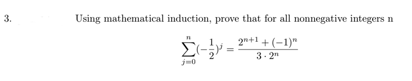 Using mathematical induction, prove that for all nonnegative integers n
Σ
2n+1 + (–1)"
3· 2n
j=0
3.
