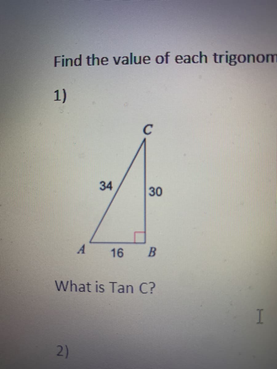 Find the value of each trigonom
1)
C
34
30
16 B
What is Tan C?
I
2)
