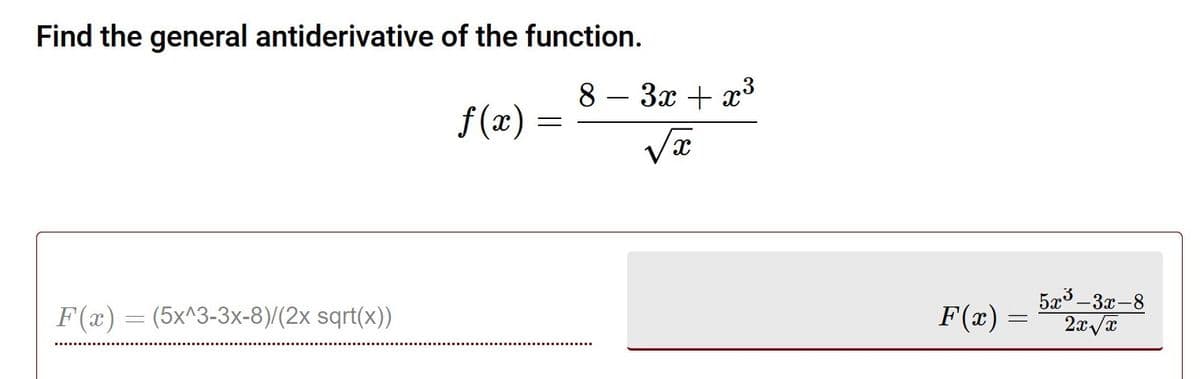 Find the general antiderivative of the function.
8
f (x)
3x + x3
5x3 -3x-8
F(x) = (5x^3-3x-8)/(2x sqrt(x))
F(x) =
