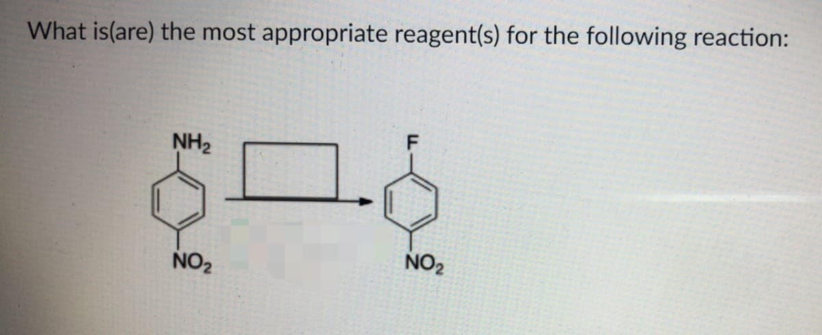 What is(are) the most appropriate reagent(s) for the following reaction:
F
NH2
NO2
NO2
