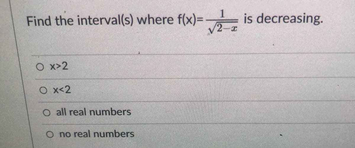 Find the interval(s) where f(x)= is decreasing.
2-x
O x>2
O x<2
O all real numbers
O no real numbers

