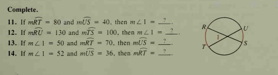 Complete.
11. If mRT
= 80 and mnUS
= 40. then m 21 =
R.
12. If mRU = 130 and mTS = 100, then m L1 =
13. If m L 1 =
50 and mRT
70. then mUS
S.
%3D
14. If m L1
52 and mUS
= 36. then mRT =
