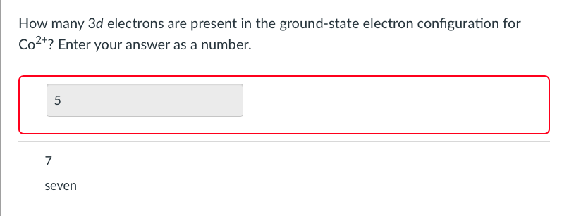How many 3d electrons are present in the ground-state electron configuration for
Co2*? Enter your answer as a number.
5
7
seven
