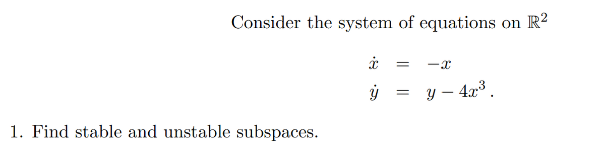 Consider the system of equations on R?
-x
y – 4x³ .
1. Find stable and unstable subspaces.
