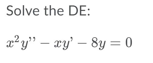 Solve the DE:
x² y" – xy' – 8y = 0
