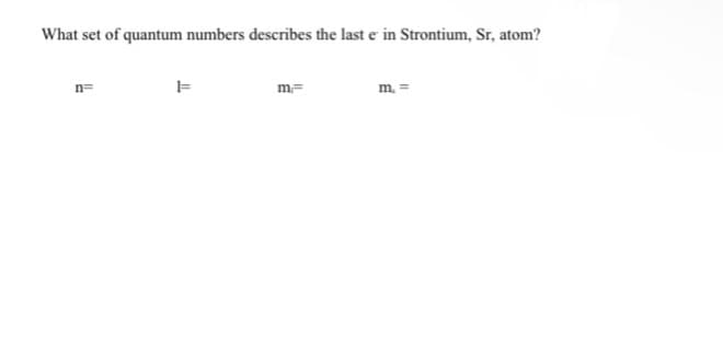 What set of quantum numbers describes the last e in Strontium, Sr, atom?
n=
1=
m-
m. =