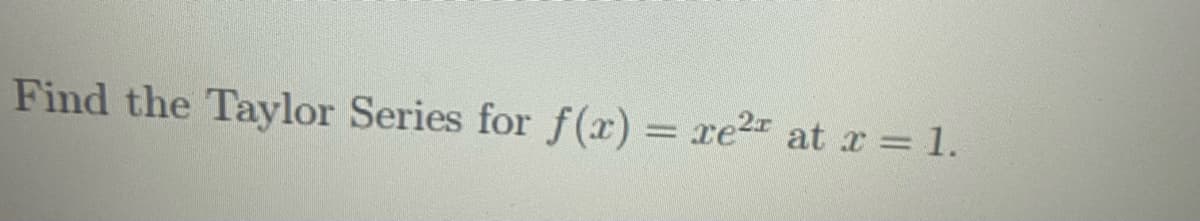 Find the Taylor Series for f(x) = xe²¹ at x = 1.