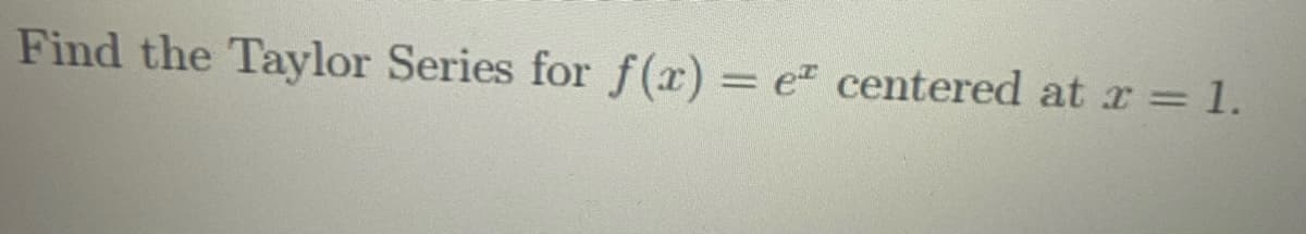 Find the Taylor Series for f(x) = e centered at x = 1.