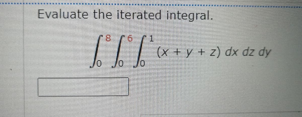 Evaluate the iterated integral.
8.
9.
1.
(x + y + z) dx dz dy
0/
