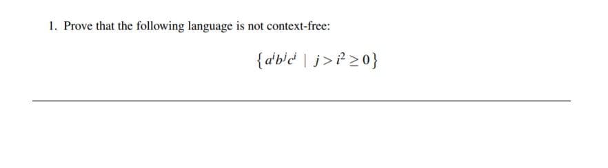 1. Prove that the following language is not context-free:
{a'b'd | j>?>0}
