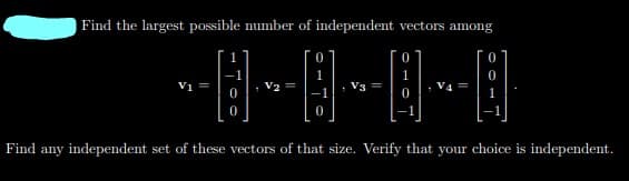 Find the largest possible number of independent vectors among
V1 =
V2 =
V3
Find any independent set of these vectors of that size. Verify that your choice is independent.
