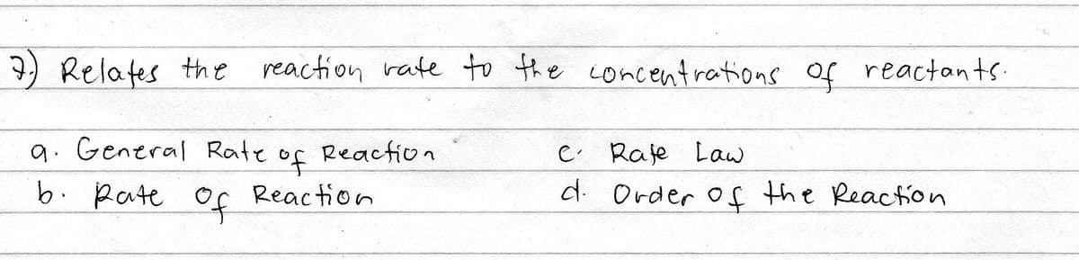 7) Relates the reaction rate to the concentrations of reactants.
9. General Rate
Reaction
C Raje Law
b.
Rate of
of
Reaction
d Order of the Reaction
