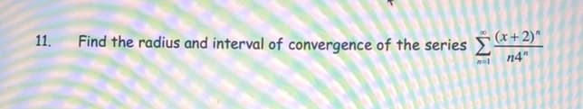 11.
Find the radius and interval of convergence of the series &+ 2)"
n4"

