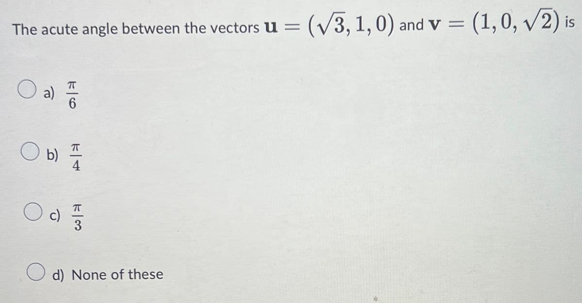 The acute angle between the vectors u = (v3, 1, 0) and v =
(1,0, v2) is
a)
6.
O b) =
4
c)
O d) None of these
