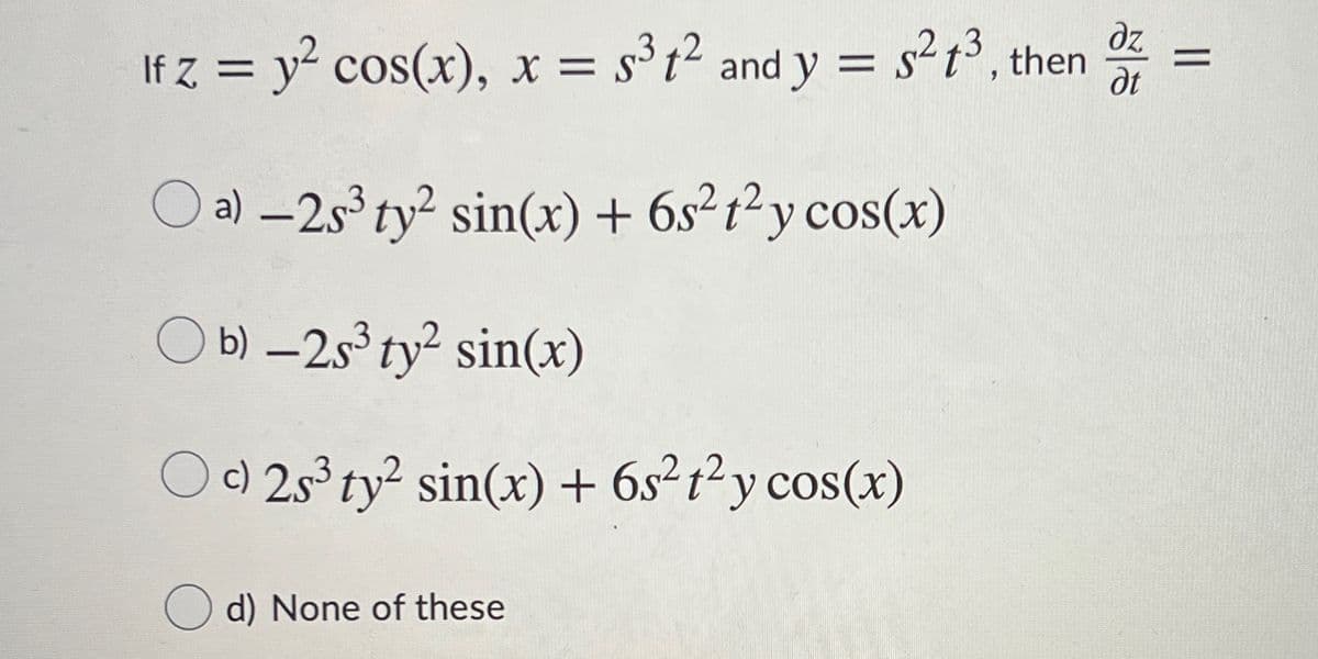 dz
If 7 = y? cos(x), x = s³t² and y = s²t³, then
%D
dt
O a) -2sty² sin(x) + 6s²t²y cos(x)
O b) –25° ty² sin(x)
|
O9 25 ty? sin(x) + 6s²t²y cos(x)
d) None of these
||
