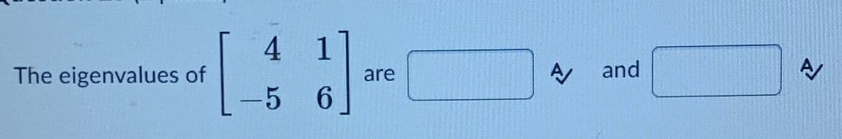 4 1
The eigenvalues of
A and
are
5 6
