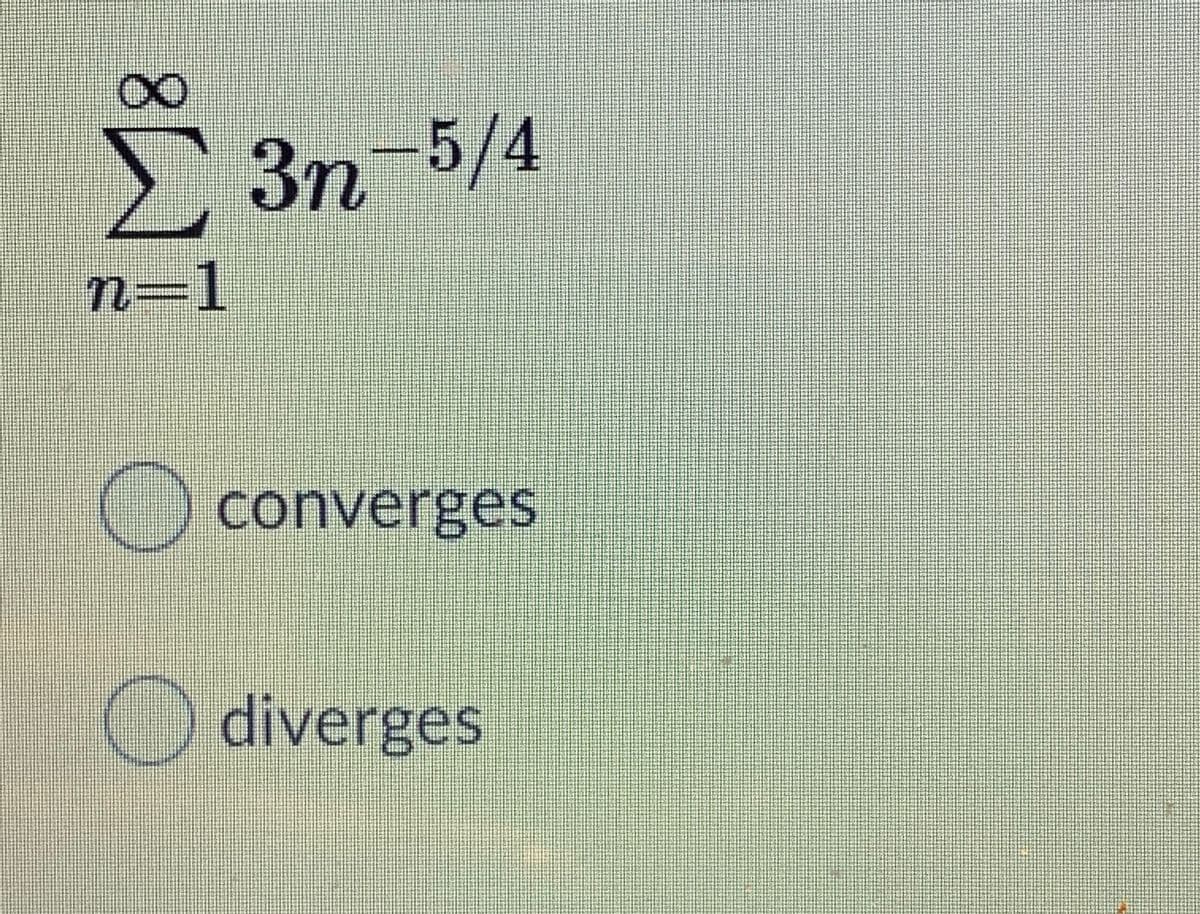 3n-5/4
n=1
O converges
diverges
