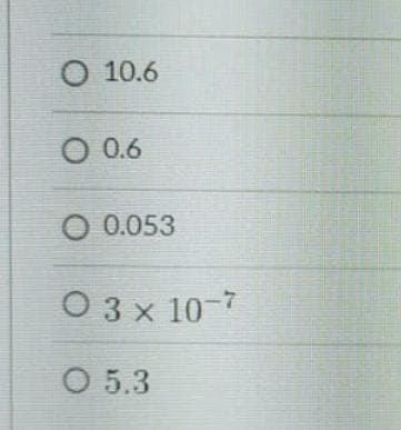 О 10.6
O 0.6
О 0.053
Озх 10-7
О 5.3
