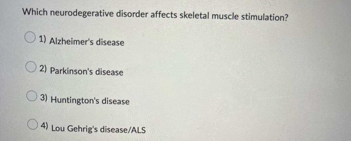Which neurodegerative disorder affects skeletal muscle stimulation?
1) Alzheimer's disease
2) Parkinson's disease
3) Huntington's disease
4) Lou Gehrig's disease/ALS