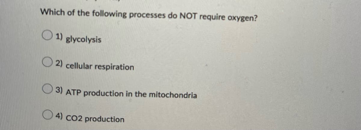 Which of the following processes do NOT require oxygen?
1) glycolysis
2) cellular respiration
3) ATP production in the mitochondria
4) CO2 production