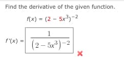 Find the derivative of the given function.
f(x) = (2 – 5x³)-2
1.
f'(x)
(2 – 5x3)-2
