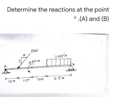 Determine the reactions at the point
* .(A) and (B)
5KN
12m
2.4M
1-2 m
1.2m
