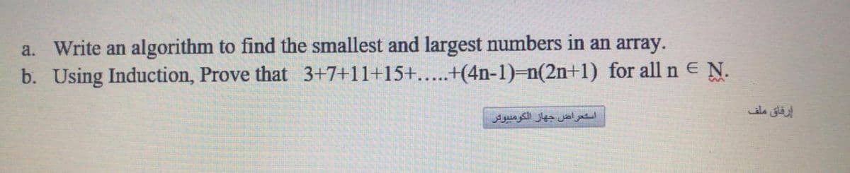 a. Write an algorithm to find the smallest and largest numbers in an array.
b. Using Induction, Prove that 3+7+11+15+...+(4n-1)=n(2n+1) for all n E N.
إرقاق ملف
اسشعراض جهاز الكومبیوگر

