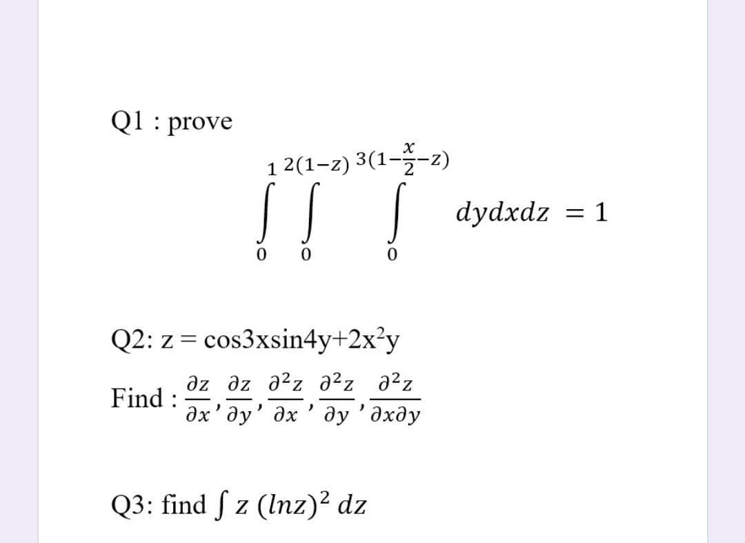 Q1 : prove
1 2(1-z) 3(1--z)
dydxdz = 1
Q2: z = cos3xsin4y+2x²y
az əz a?z a²z a?z
дх' ду' дх' ду'дхду
Find :
Q3: find f z (Inz)² dz
