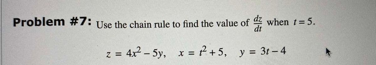 Problem #7: Use the chain rule to find the value of when t= 5.
dz
dt
z = 4x – 5y, x = 2+5, y 3t- 4
