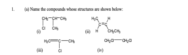 1.
(a) Name the compounds whose structures are shown below:
CH-CH-CH3
CI
(ii) H
CH,CH,
H2C=C-CH
CH2A-CH,a
(ii)
CI
(iv)
