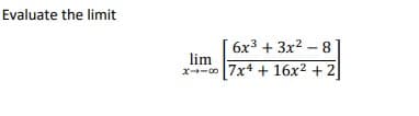Evaluate the limit
6x3 + 3x2 – 8
lim
x--00 7x4 + 16x2 + 2
