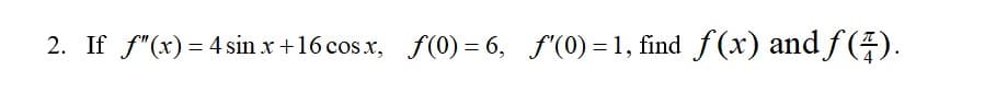2. If f"(x)= 4 sin x +16 cos x, f(0) = 6, f"(0) = 1, find f(x) andf().
