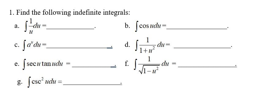 1. Find the following indefinite integrals:
du
b. [cosudu=
а.
fa'du=.
1
du =
1+u?
с.
d.
| secu tan udu
f.
1
du
е.
V1-u
g. csc udu =
