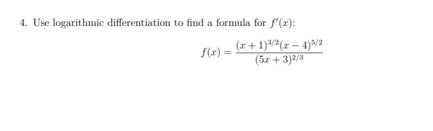 4. Use logarithmic differentiation to find a formula for f'(x):
(x+ 1)3/²(x – 4)5/2
(5x + 3)2/3
f(x) =
